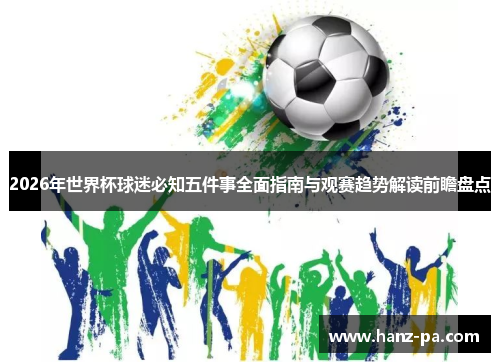 2026年世界杯球迷必知五件事全面指南与观赛趋势解读前瞻盘点