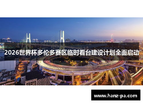 2026世界杯多伦多赛区临时看台建设计划全面启动 2026世界杯多伦多赛区临时看台建设计划全面启动