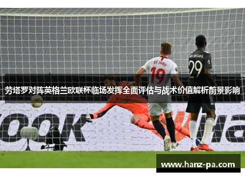 劳塔罗对阵英格兰欧联杯临场发挥全面评估与战术价值解析前景影响