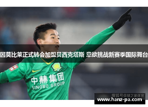因莫比莱正式转会加盟贝西克塔斯 意欲挑战新赛季国际舞台 因莫比莱正式转会加盟贝西克塔斯 意欲挑战新赛季国际舞台
