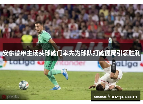 安东德甲主场头球破门率先为球队打破僵局引领胜利