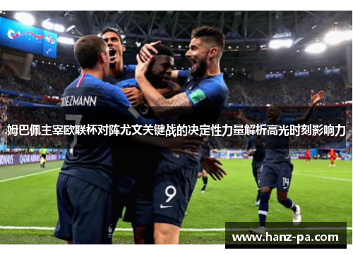 姆巴佩主宰欧联杯对阵尤文关键战的决定性力量解析高光时刻影响力