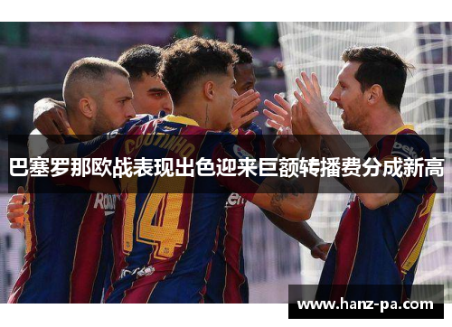 巴塞罗那欧战表现出色迎来巨额转播费分成新高
