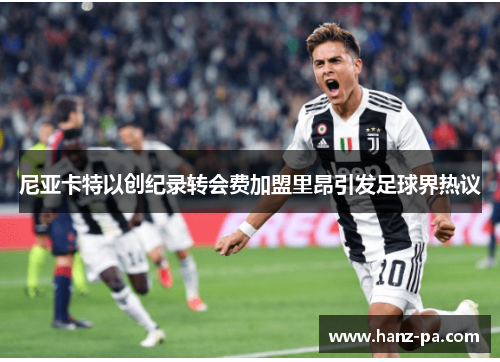 尼亚卡特以创纪录转会费加盟里昂引发足球界热议