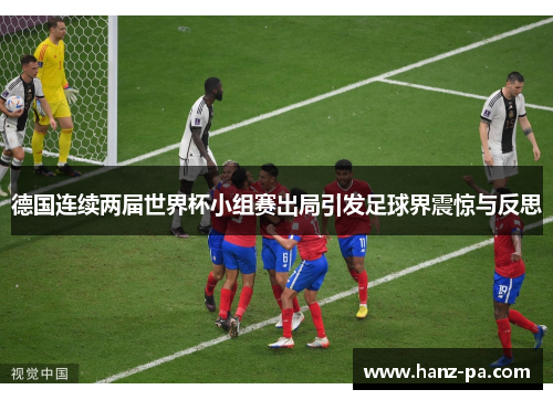 德国连续两届世界杯小组赛出局引发足球界震惊与反思