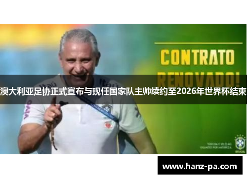澳大利亚足协正式宣布与现任国家队主帅续约至2026年世界杯结束